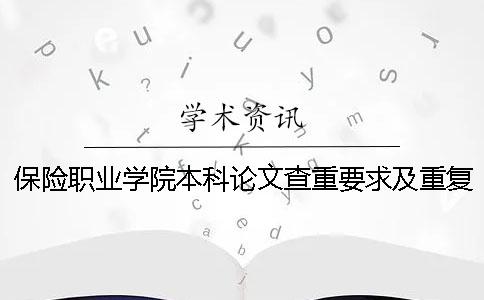 保险职业学院本科论文查重要求及重复率