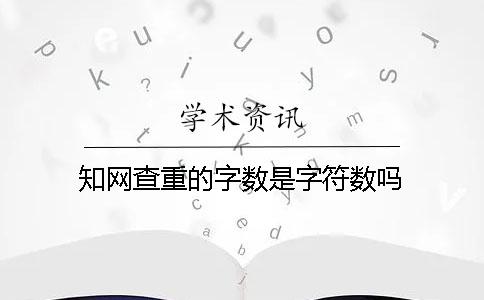 知网查重的字数是字符数吗？