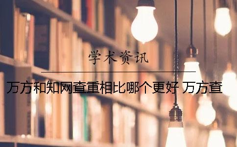 万方和知网查重相比哪个更好？ 万方查重与知网相比相差多少