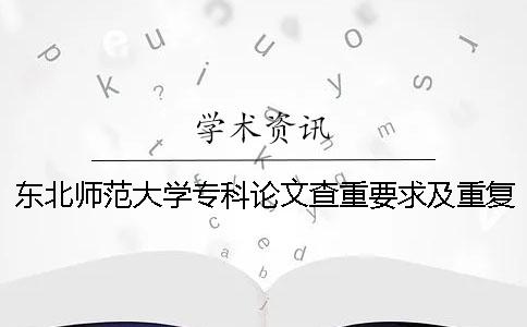 东北师范大学专科论文查重要求及重复率 东北师范大学本科论文查重率