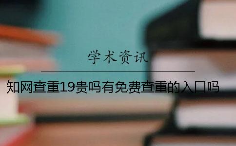 知网查重19贵吗？有免费查重的入口吗？硕士论文查重选择知网VIP可以吗？【干货分享】