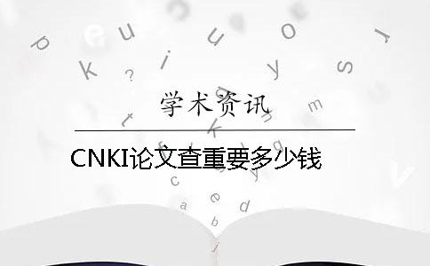 CNKI论文查重要多少钱