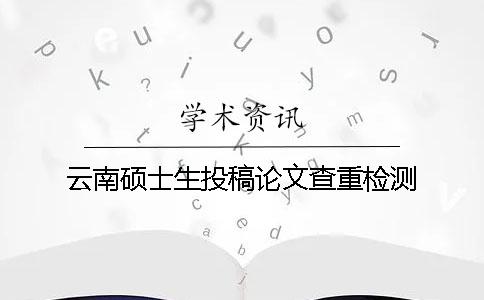 云南硕士生投稿论文查重检测