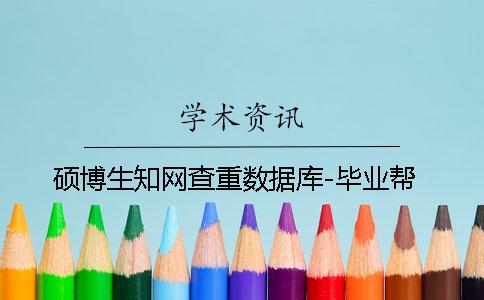 硕博生知网查重数据库-毕业帮