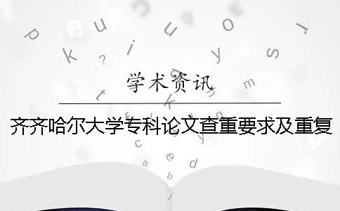 齐齐哈尔大学专科论文查重要求及重复率