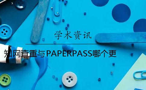 知网查重与PAPERPASS哪个更严格？ paperpass和知网哪个高