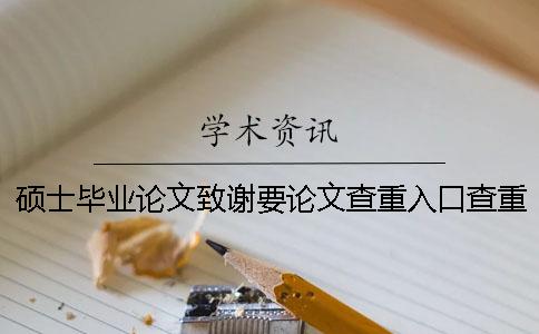 硕士毕业论文致谢要论文查重入口查重吗？ 硕士毕业论文答辩论文要致谢吗