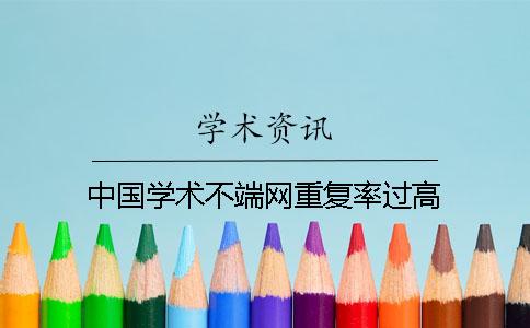 中国学术不端网重复率过高