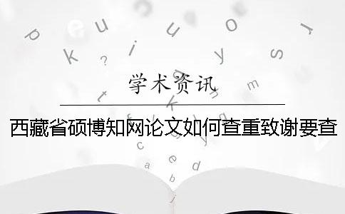 西藏省硕博知网论文如何查重？致谢要查？