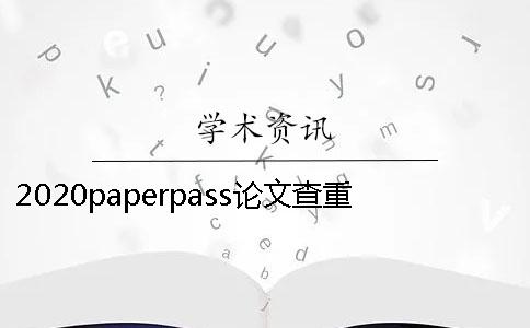 2020paperpass论文查重与知网论文查重有什么区别？