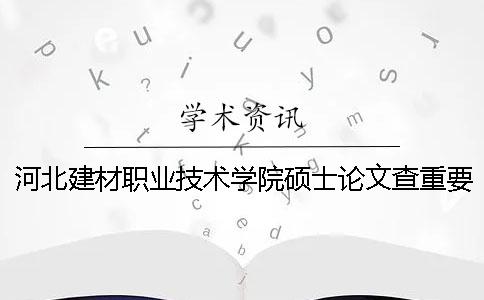 河北建材职业技术学院硕士论文查重要求及重复率