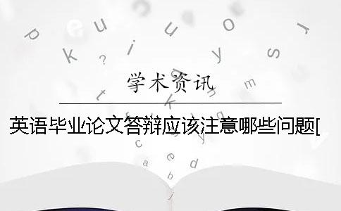 英语毕业论文答辩应该注意哪些问题？[经验分享]