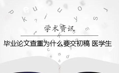 毕业论文查重为什么要交初稿？ 医学生本科为什么没有毕业论文