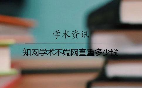 知网学术不端网查重多少钱