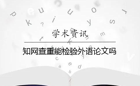 知网查重能检验外语论文吗？