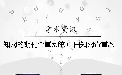 知网的期刊查重系统 中国知网查重系统怎么登陆