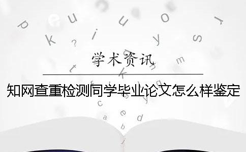 知网查重检测同学毕业论文怎么样鉴定真的和假冒的