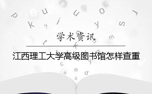 江西理工大学高级图书馆怎样查重