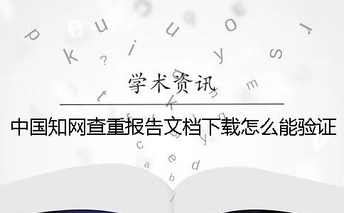 中国知网查重报告文档下载怎么能验证正品