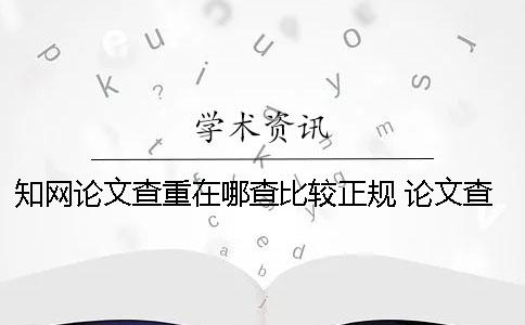 知网论文查重在哪查比较正规？ 论文查重在知网怎么查