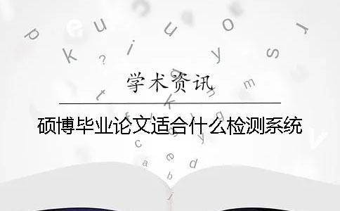 硕博毕业论文适合什么检测系统？