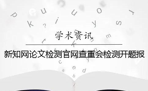 新知网论文检测官网查重会检测开题报告吗