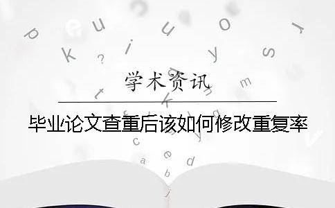 毕业论文查重后该如何修改重复率？