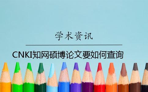 CNKI知网硕博论文要如何查询