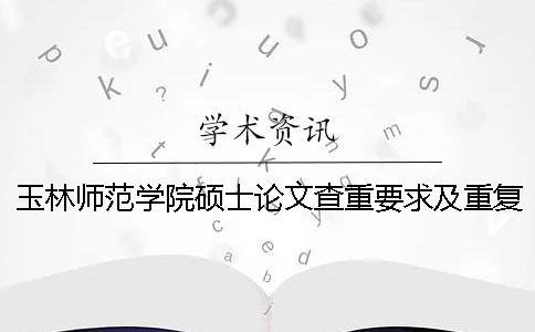 玉林师范学院硕士论文查重要求及重复率