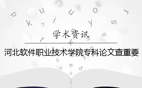 河北软件职业技术学院专科论文查重要求及重复率 河北软件职业技术学院是本科还是专科