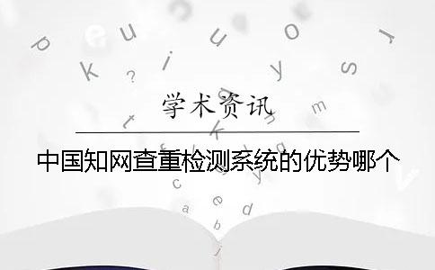 中国知网查重检测系统的优势哪个？