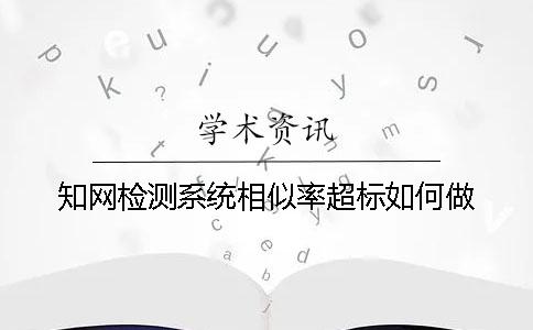 知网检测系统相似率超标如何做