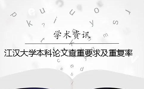 江汉大学本科论文查重要求及重复率 江汉大学学年论文查重吗一